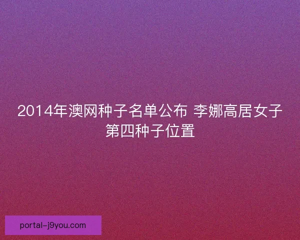 2014年澳网种子名单公布 李娜高居女子第四种子位置