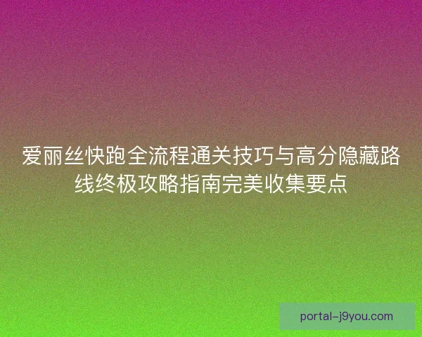 爱丽丝快跑全流程通关技巧与高分隐藏路线终极攻略指南完美收集要点 爱丽丝快跑全流程通关技巧与高分隐藏路线终极攻略指南完美收集要点
