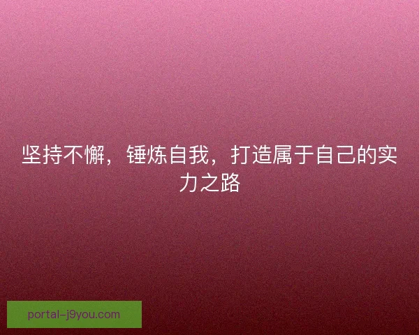 坚持不懈,锤炼自我,打造属于自己的实力之路 坚持不懈,锤炼自我,打造属于自己的实力之路