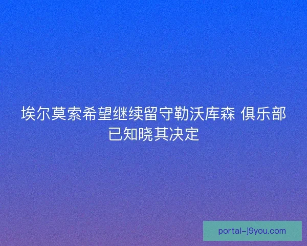 埃尔莫索希望继续留守勒沃库森 俱乐部已知晓其决定